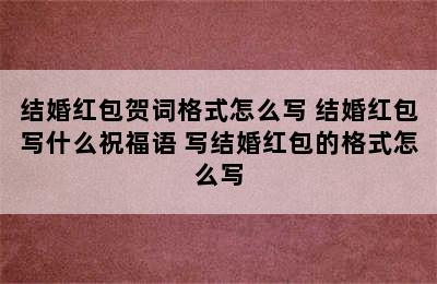 结婚红包贺词格式怎么写 结婚红包写什么祝福语 写结婚红包的格式怎么写